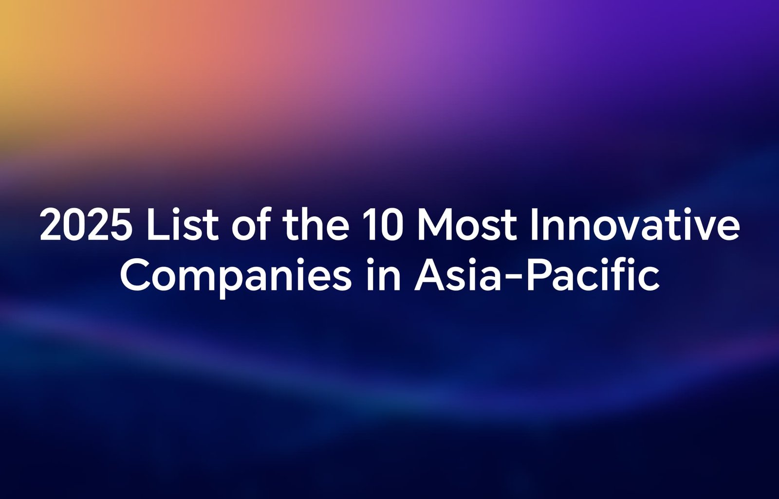 قائمة Fast Company لعام 2025 لأكثر 10 شركات ابتكاراً في آسيا والمحيط الهادئ